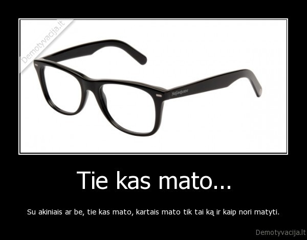 Tie kas mato...