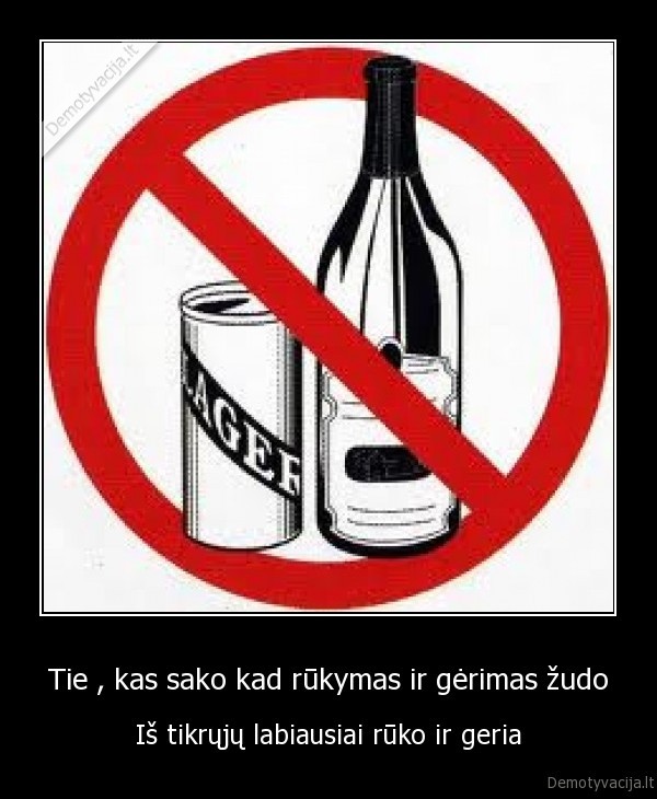 Tie , kas sako kad rūkymas ir gėrimas žudo