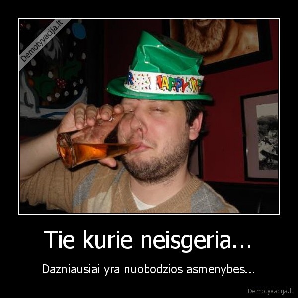 Tie kurie neisgeria...
