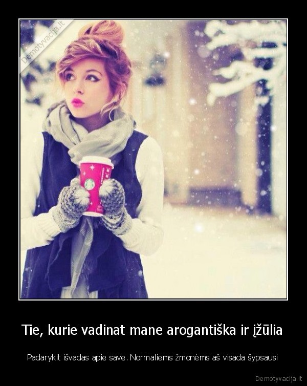 Tie, kurie vadinat mane arogantiška ir įžūlia