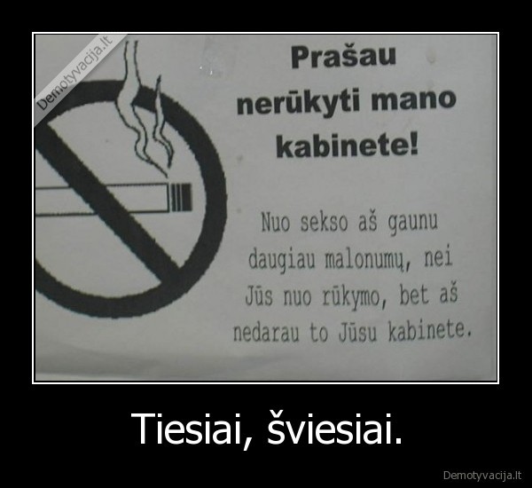 Tiesiai, šviesiai.