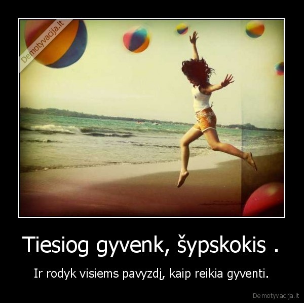 Tiesiog gyvenk, šypskokis .