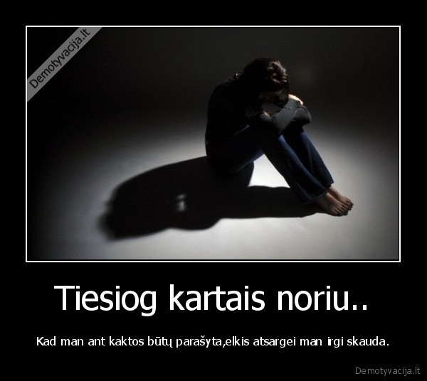 Tiesiog kartais noriu..
