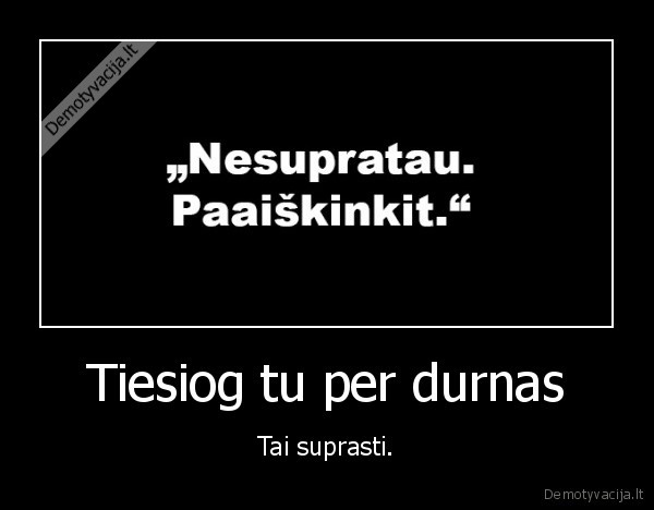 Tiesiog tu per durnas