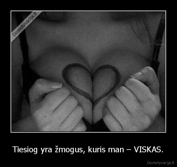 Tiesiog yra žmogus, kuris man – VISKAS.