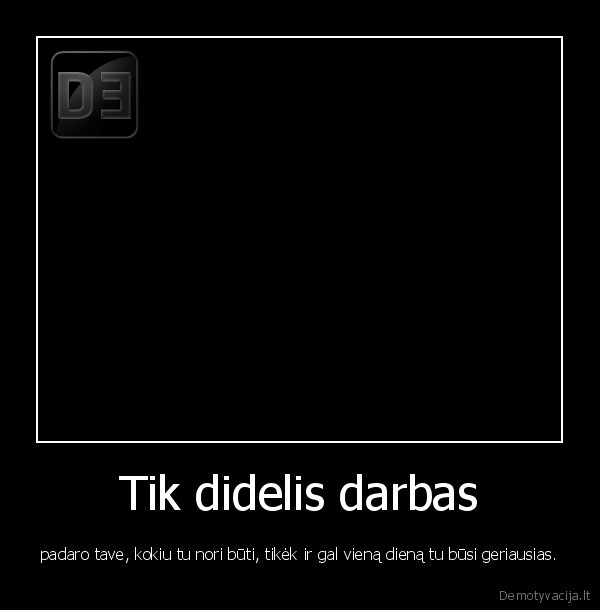 Tik didelis darbas