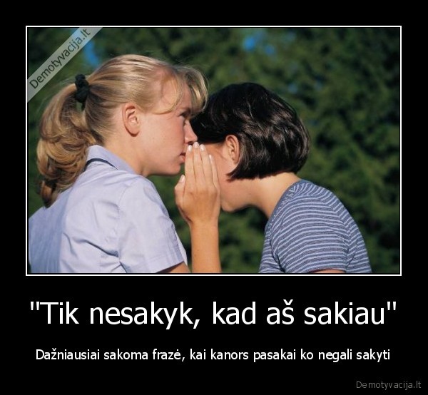&quot;Tik nesakyk, kad aš sakiau&quot;