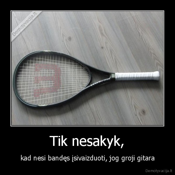 Tik nesakyk,