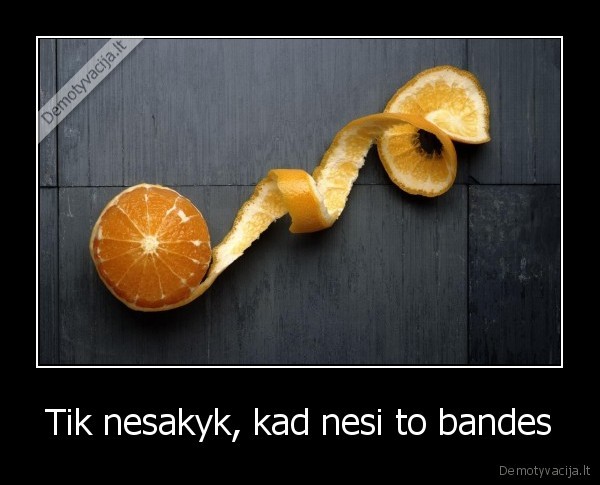 Tik nesakyk, kad nesi to bandes