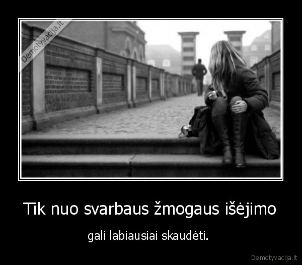Tik nuo svarbaus žmogaus išėjimo
