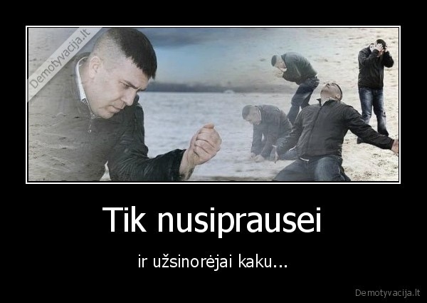 tas, jausmas,tik, nusiprausei,uzsinorejai, kaku,kai, uzsinorejai, kakoti