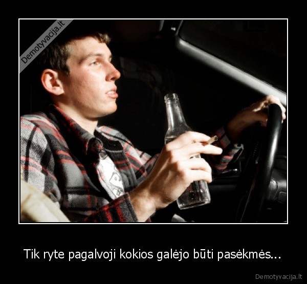 Tik ryte pagalvoji kokios galėjo būti pasėkmės...