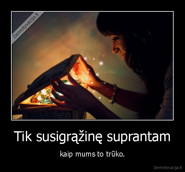 Tik susigrąžinę suprantam