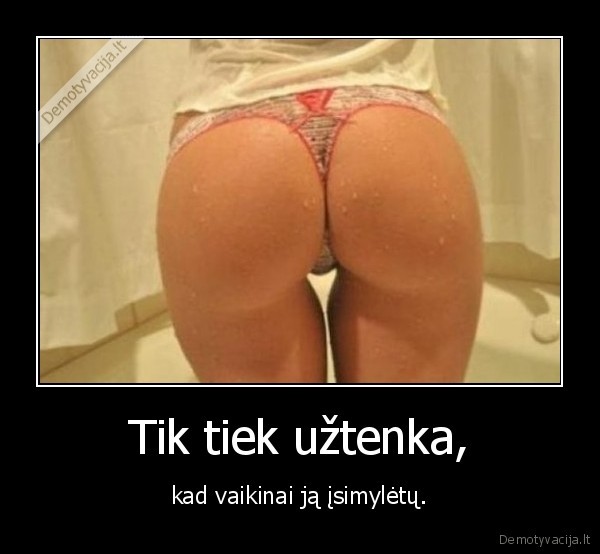 Tik tiek užtenka,