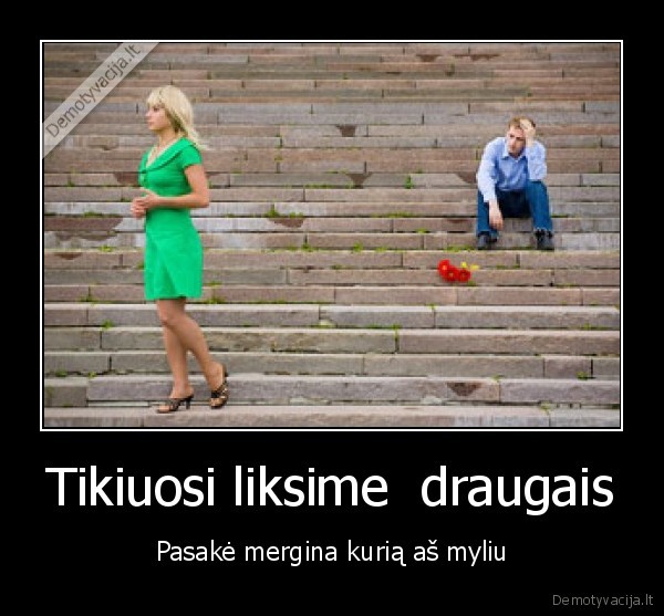 Tikiuosi liksime  draugais