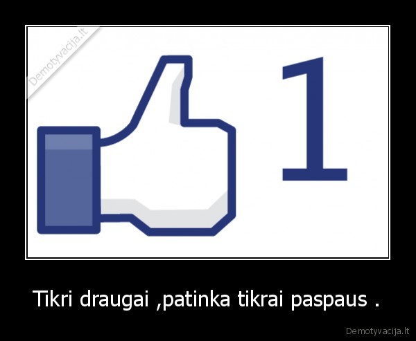 Tikri draugai ,patinka tikrai paspaus .
