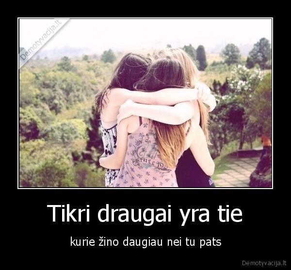 Tikri draugai yra tie
