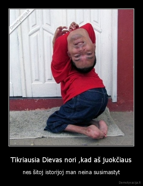 Tikriausia Dievas nori ,kad aš juokčiaus