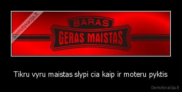 Tikru vyru maistas slypi cia kaip ir moteru pyktis