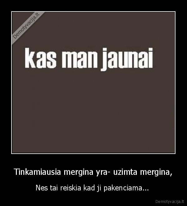 Tinkamiausia mergina yra- uzimta mergina,