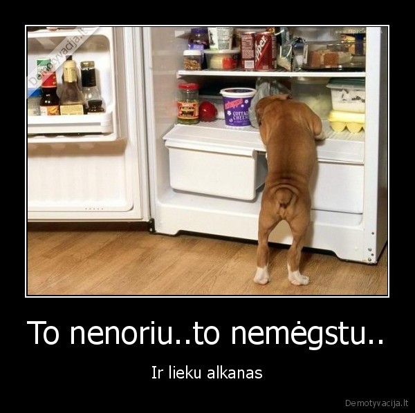 To nenoriu..to nemėgstu..