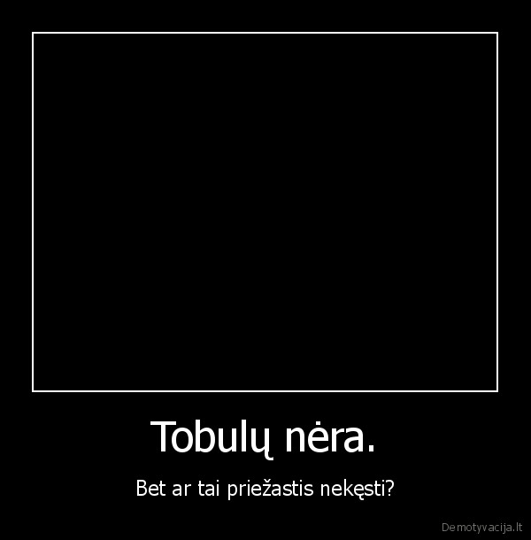 Tobulų nėra.
