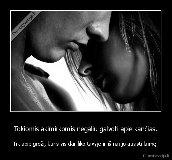 Tokiomis akimirkomis negaliu galvoti apie kančias.