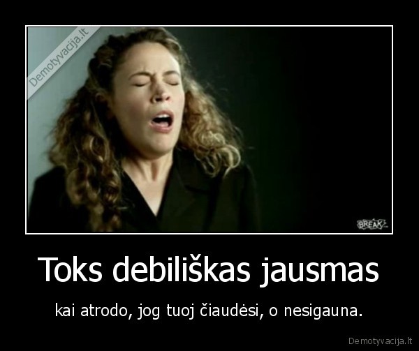 Toks debiliškas jausmas