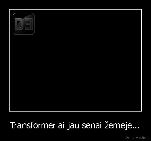 Transformeriai jau senai žemeje...