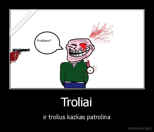 trolius,saudi,kiti, troliai.mano,sedevras