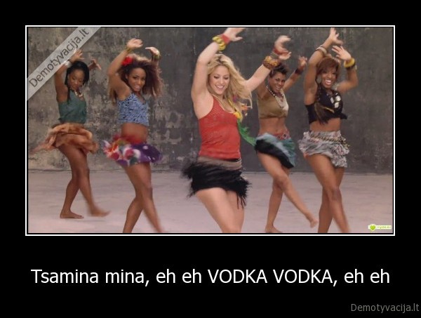 Tsamina mina, eh eh VODKA VODKA, eh eh
