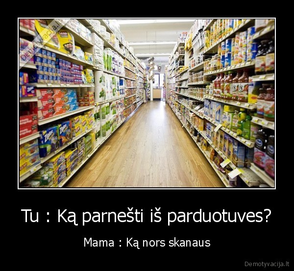 Tu : Ką parnešti iš parduotuves?