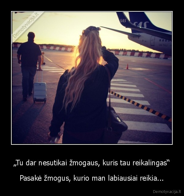 „Tu dar nesutikai žmogaus, kuris tau reikalingas“