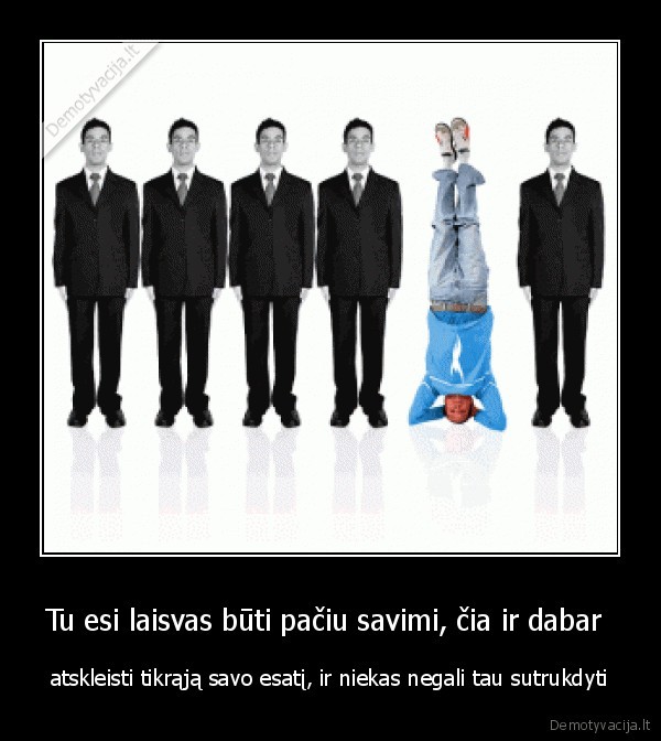 Tu esi laisvas būti pačiu savimi, čia ir dabar 