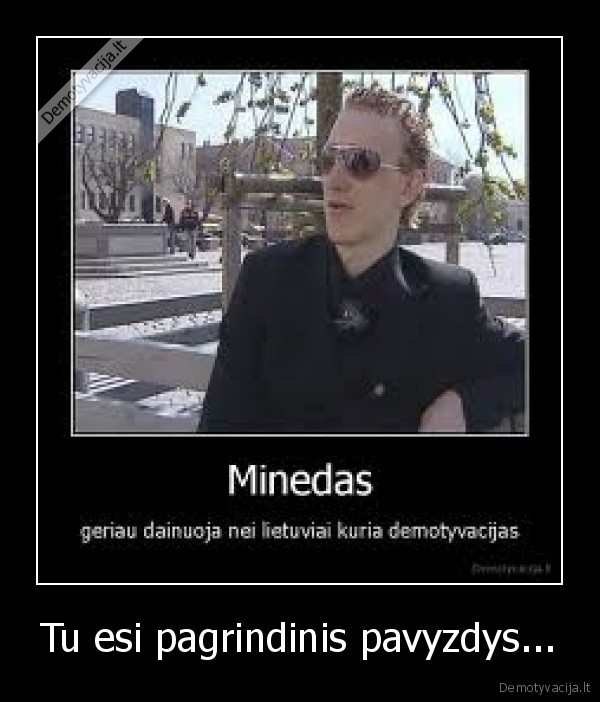 Tu esi pagrindinis pavyzdys...