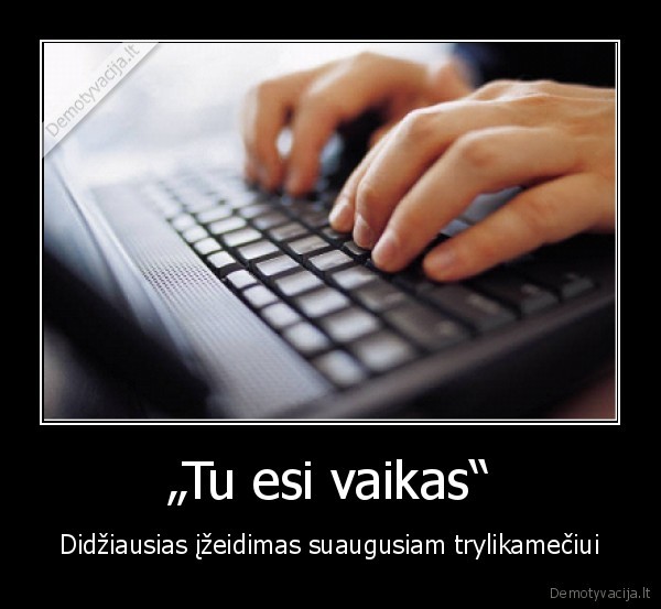 „Tu esi vaikas“