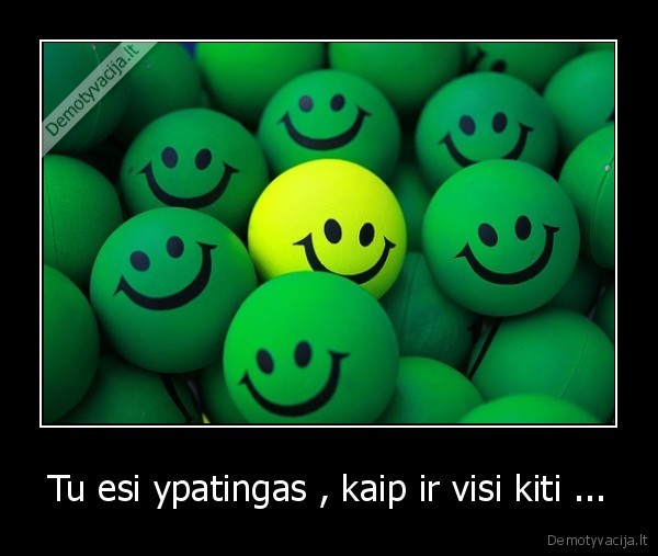Tu esi ypatingas , kaip ir visi kiti ...