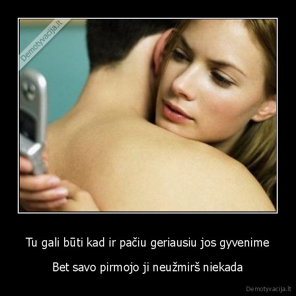 Tu gali būti kad ir pačiu geriausiu jos gyvenime