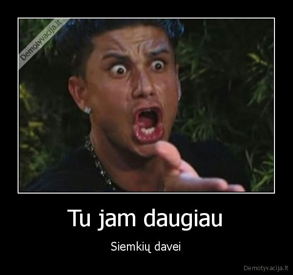 Tu jam daugiau