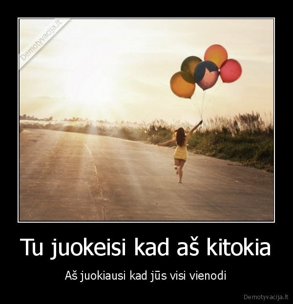 Tu juokeisi kad aš kitokia