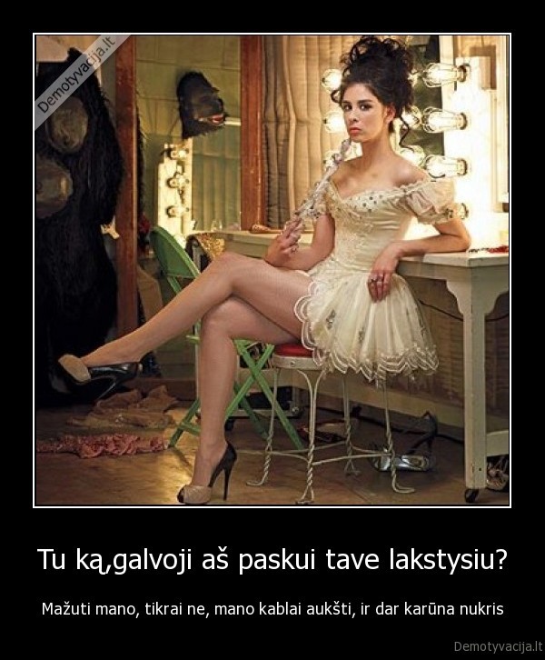 Tu ką,galvoji aš paskui tave lakstysiu?