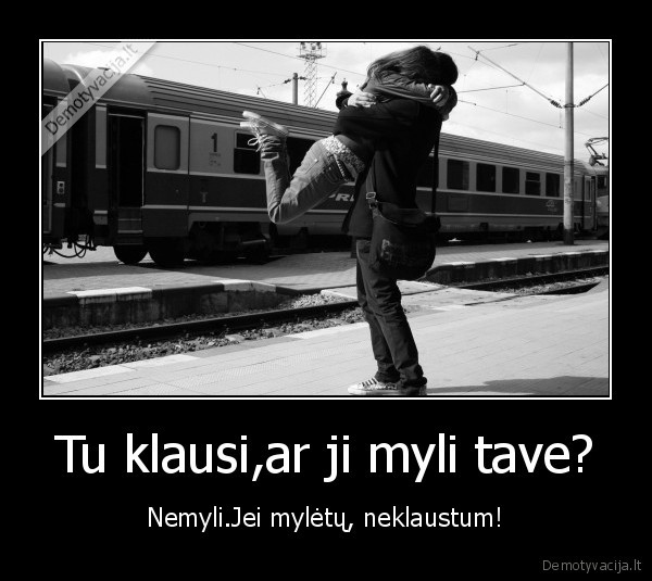 Tu klausi,ar ji myli tave?