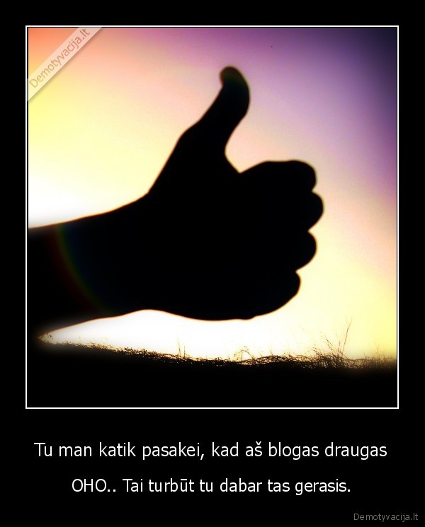Tu man katik pasakei, kad aš blogas draugas