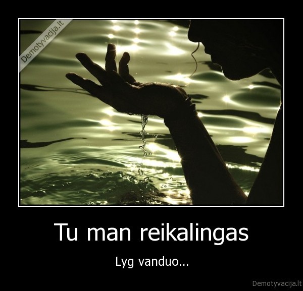 Tu man reikalingas