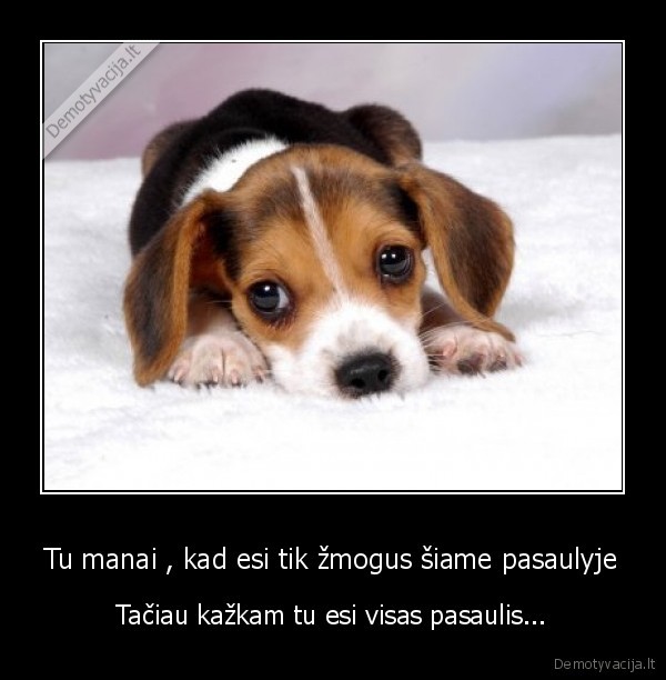 Tu manai , kad esi tik žmogus šiame pasaulyje