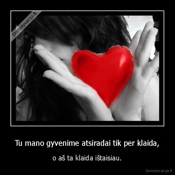 Tu mano gyvenime atsiradai tik per klaida,
