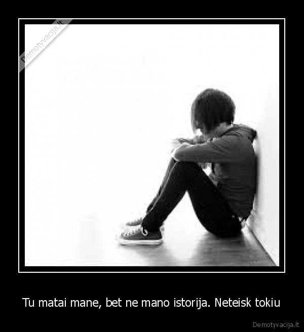 Tu matai mane, bet ne mano istorija. Neteisk tokiu