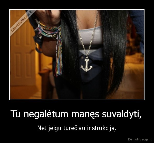 Tu negalėtum manęs suvaldyti,