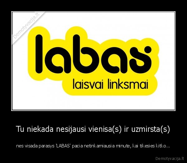 Tu niekada nesijausi vienisa(s) ir uzmirsta(s)