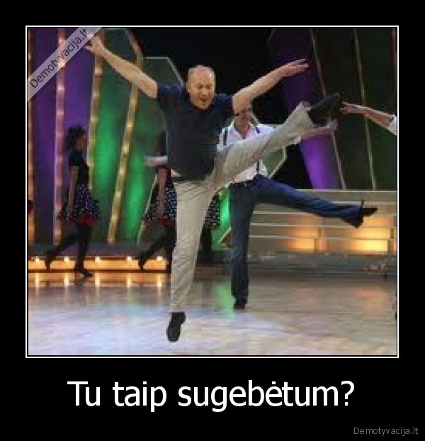 Tu taip sugebėtum?